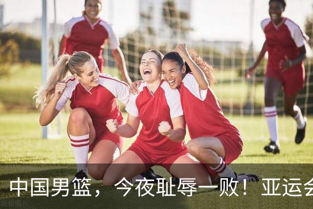 中国男篮，今夜耻辱一败！亚运会半决赛：中国输给日本，无缘决赛