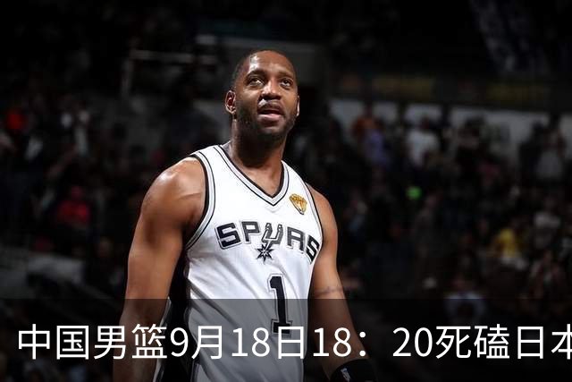 中国男篮9月18日18：20死磕日本！3锋线倒下外线必须掐死，朱俊龙、赵嘉义、李弘权全不打，黑川虎彻这点防不住就麻烦