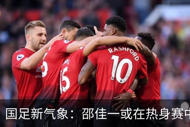 国足新气象：邵佳一或在热身赛中启用年轻新星，备战马尔代夫之战！